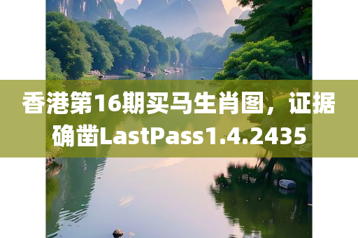 香港第16期买马生肖图，证据确凿LastPass1.4.2435