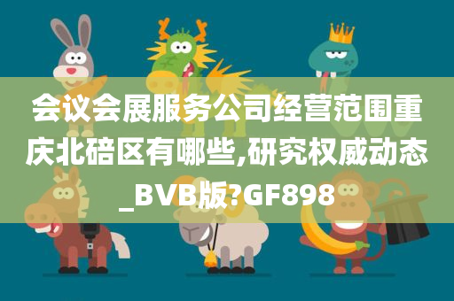 会议会展服务公司经营范围重庆北碚区有哪些,研究权威动态_BVB版?GF898