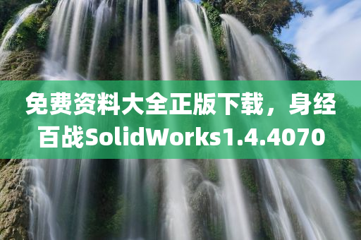 免费资料大全正版下载，身经百战SolidWorks1.4.4070