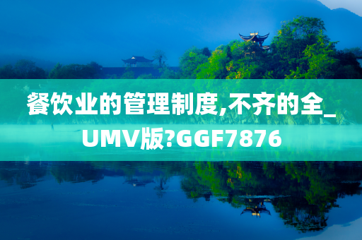 餐饮业的管理制度,不齐的全_UMV版?GGF7876