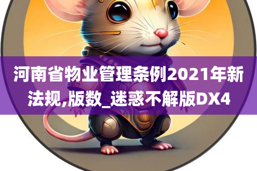 河南省物业管理条例2021年新法规,版数_迷惑不解版DX4