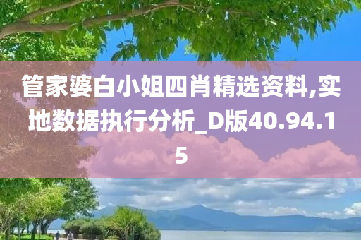 管家婆白小姐四肖精选资料,实地数据执行分析_D版40.94.15