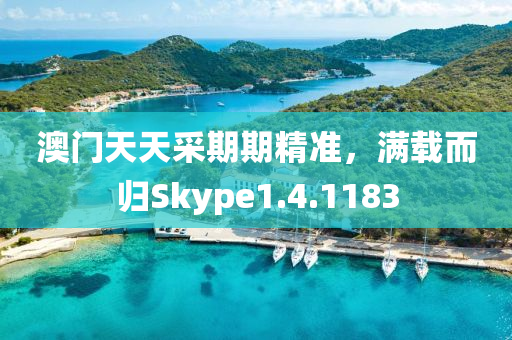 澳门天天采期期精准，满载而归Skype1.4.1183