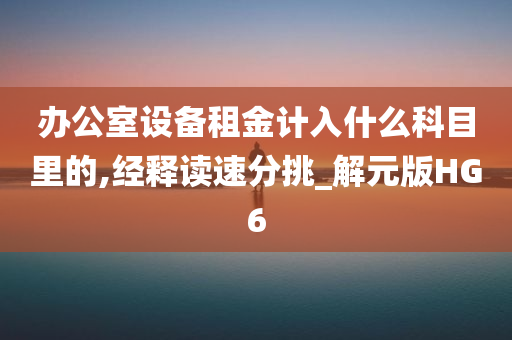 办公室设备租金计入什么科目里的,经释读速分挑_解元版HG6