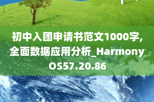 初中入团申请书范文1000字,全面数据应用分析_HarmonyOS57.20.86