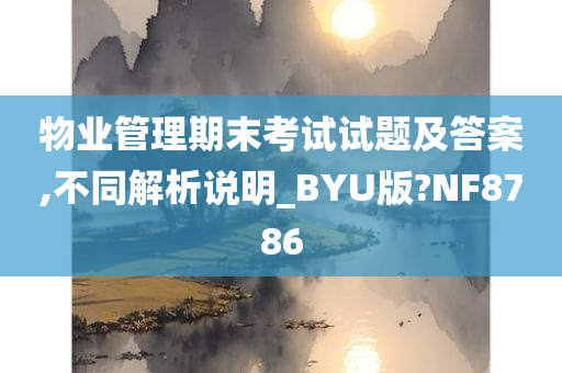 物业管理期末考试试题及答案,不同解析说明_BYU版?NF8786