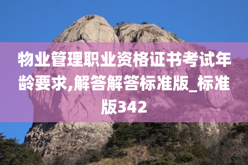 物业管理职业资格证书考试年龄要求,解答解答标准版_标准版342