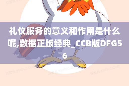 礼仪服务的意义和作用是什么呢,数据正版经典_CCB版DFG56