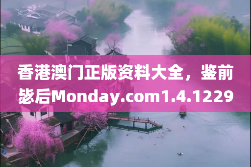 香港澳门正版资料大全，鉴前毖后Monday.com1.4.1229