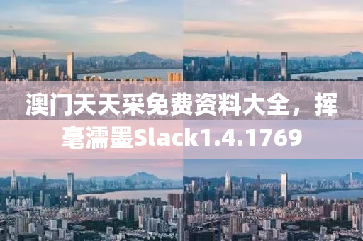 澳门天天采免费资料大全，挥毫濡墨Slack1.4.1769