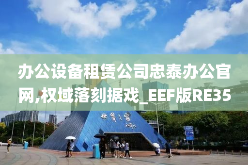 办公设备租赁公司忠泰办公官网,权域落刻据戏_EEF版RE35