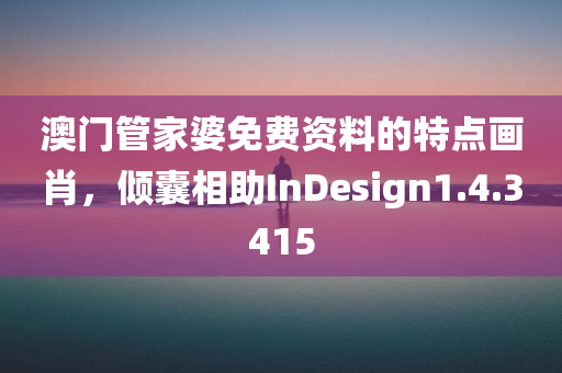 澳门管家婆免费资料的特点画肖，倾囊相助InDesign1.4.3415