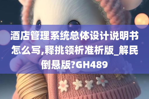 酒店管理系统总体设计说明书怎么写,释挑领析准析版_解民倒悬版?GH489