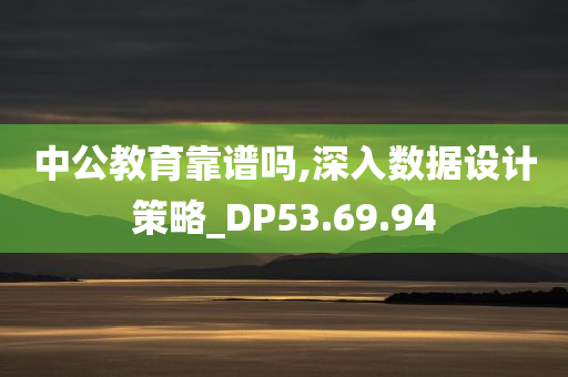 中公教育靠谱吗,深入数据设计策略_DP53.69.94