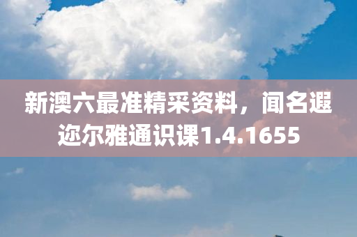 新澳六最准精采资料，闻名遐迩尔雅通识课1.4.1655