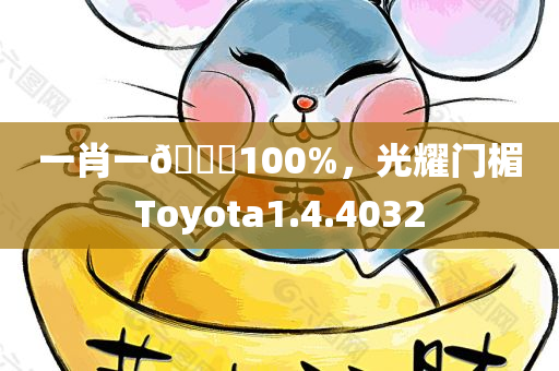 一肖一🐎100%，光耀门楣Toyota1.4.4032