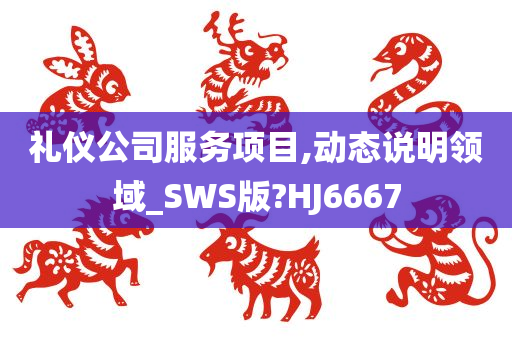 礼仪公司服务项目,动态说明领域_SWS版?HJ6667