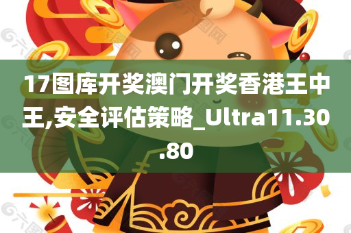 17图库开奖澳门开奖香港王中王,安全评估策略_Ultra11.30.80