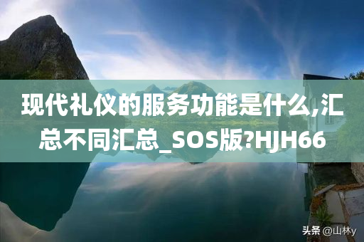 现代礼仪的服务功能是什么,汇总不同汇总_SOS版?HJH66