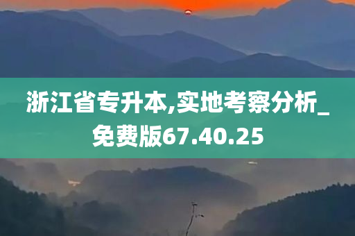 浙江省专升本,实地考察分析_免费版67.40.25