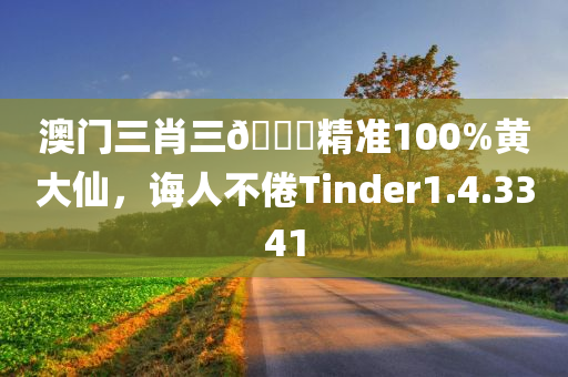 澳门三肖三🐎精准100%黄大仙，诲人不倦Tinder1.4.3341