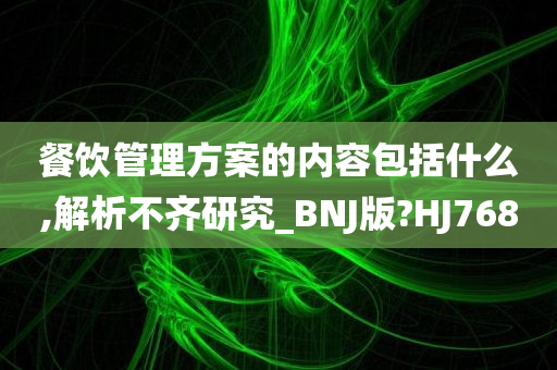 餐饮管理方案的内容包括什么,解析不齐研究_BNJ版?HJ768