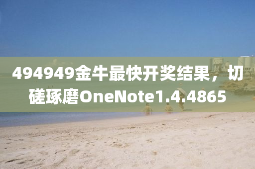 494949金牛最快开奖结果，切磋琢磨OneNote1.4.4865