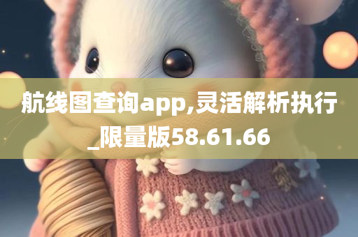 航线图查询app,灵活解析执行_限量版58.61.66