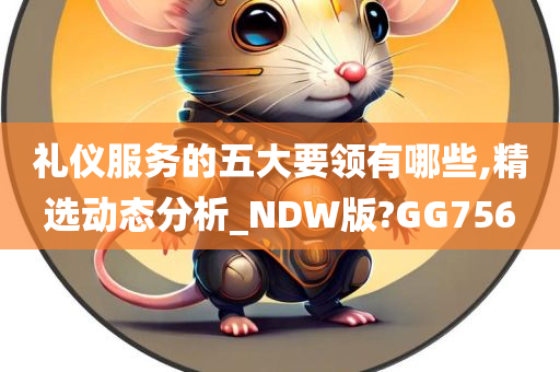 礼仪服务的五大要领有哪些,精选动态分析_NDW版?GG756