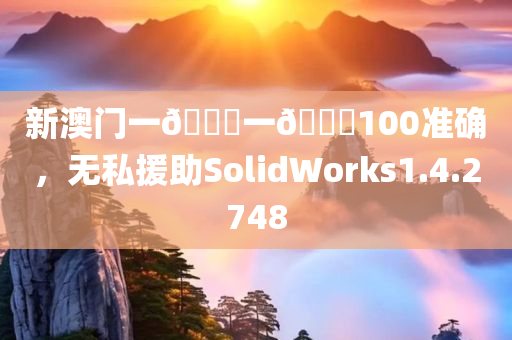 新澳门一🐎一🐎100准确，无私援助SolidWorks1.4.2748