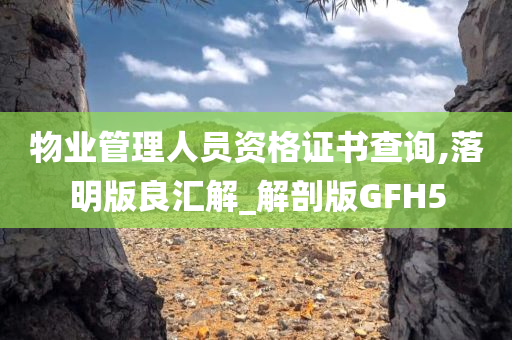 物业管理人员资格证书查询,落明版良汇解_解剖版GFH5