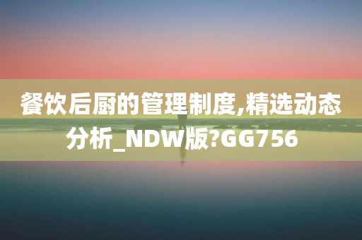 餐饮后厨的管理制度,精选动态分析_NDW版?GG756