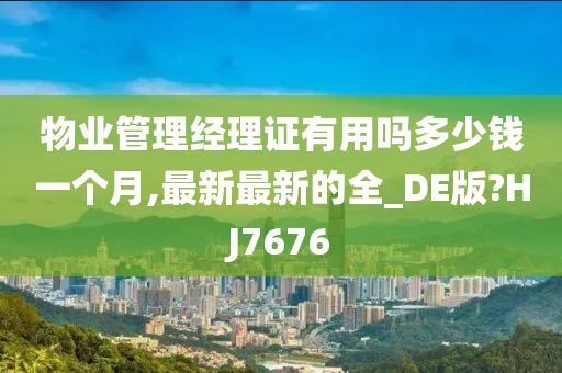 物业管理经理证有用吗多少钱一个月,最新最新的全_DE版?HJ7676