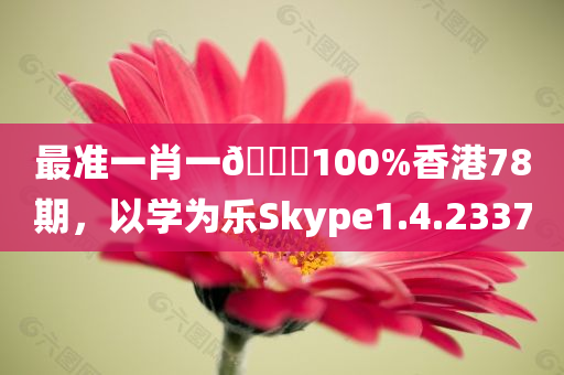 最准一肖一🐎100%香港78期，以学为乐Skype1.4.2337