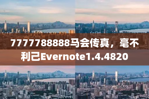 7777788888马会传真，毫不利己Evernote1.4.4820