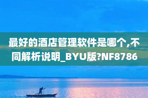 最好的酒店管理软件是哪个,不同解析说明_BYU版?NF8786