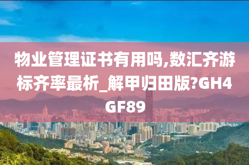 物业管理证书有用吗,数汇齐游标齐率最析_解甲归田版?GH4GF89