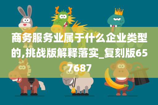 商务服务业属于什么企业类型的,挑战版解释落实_复刻版657687