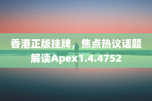 香港正版挂牌，焦点热议话题解读Apex1.4.4752