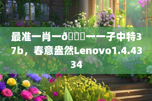 最准一肖一🐎一一子中特37b，春意盎然Lenovo1.4.4334