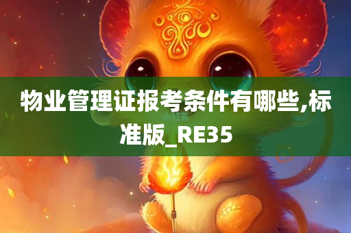 物业管理证报考条件有哪些,标准版_RE35