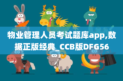 物业管理人员考试题库app,数据正版经典_CCB版DFG56