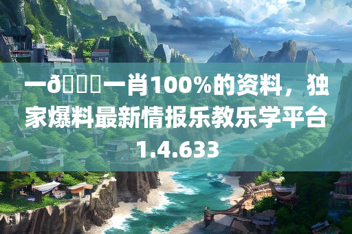 一🐎一肖100%的资料，独家爆料最新情报乐教乐学平台1.4.633