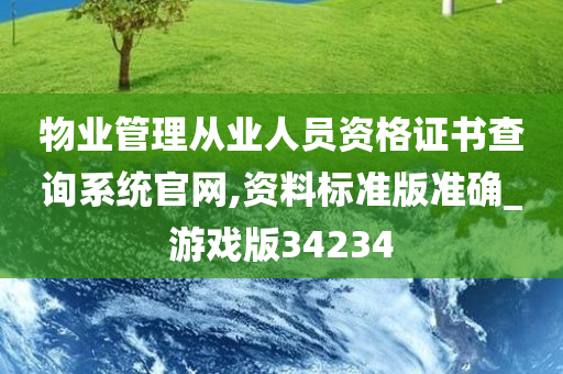 物业管理从业人员资格证书查询系统官网,资料标准版准确_游戏版34234