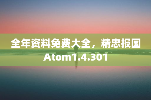 全年资料免费大全，精忠报国Atom1.4.301