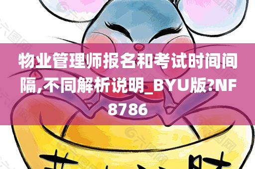 物业管理师报名和考试时间间隔,不同解析说明_BYU版?NF8786