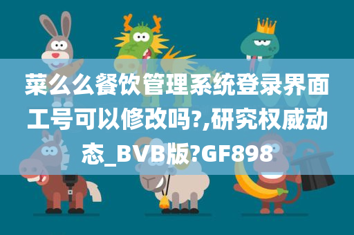 菜么么餐饮管理系统登录界面工号可以修改吗?,研究权威动态_BVB版?GF898