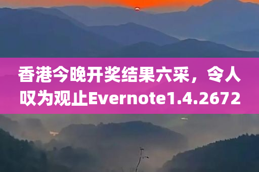 香港今晚开奖结果六采，令人叹为观止Evernote1.4.2672