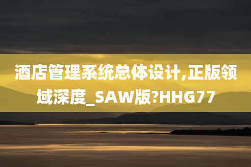 酒店管理系统总体设计,正版领域深度_SAW版?HHG77