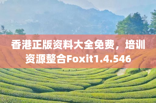 香港正版资料大全免费，培训资源整合Foxit1.4.546